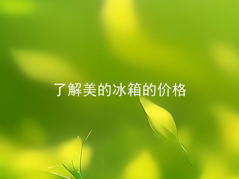 了解美的冰箱的价格 美的冰箱价格和市场上其他品牌相比优势在哪些方面？
