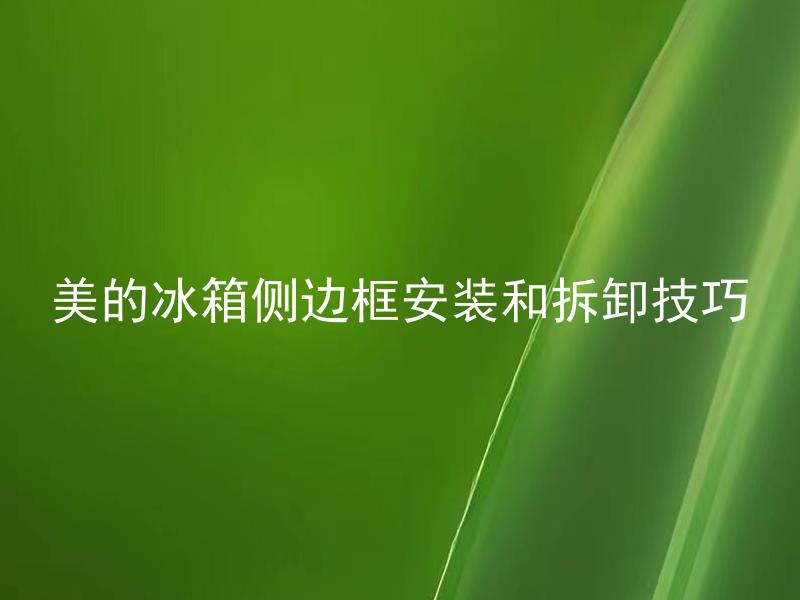 美的冰箱侧边框安装和拆卸技巧 美的冰箱侧边框会影响使用寿命吗？