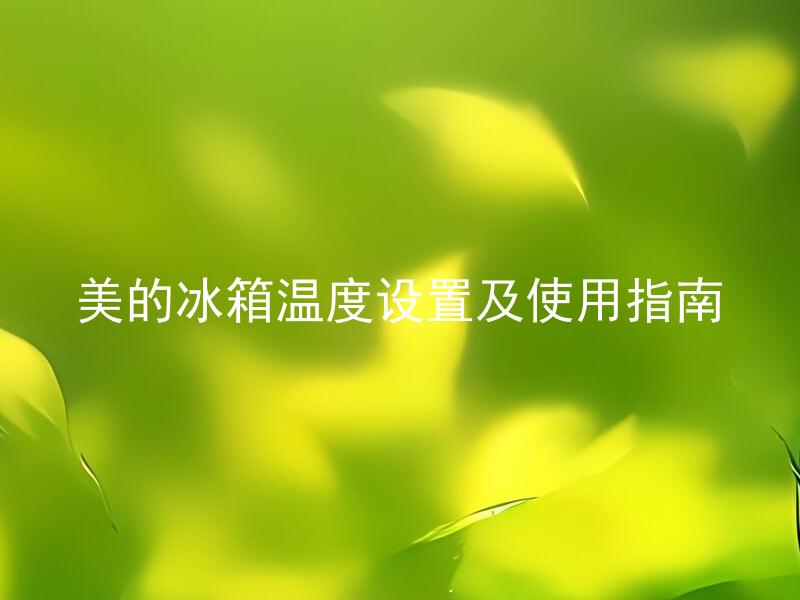 美的冰箱温度设置及使用指南 美的冰箱温度设置的最佳数值是多少？