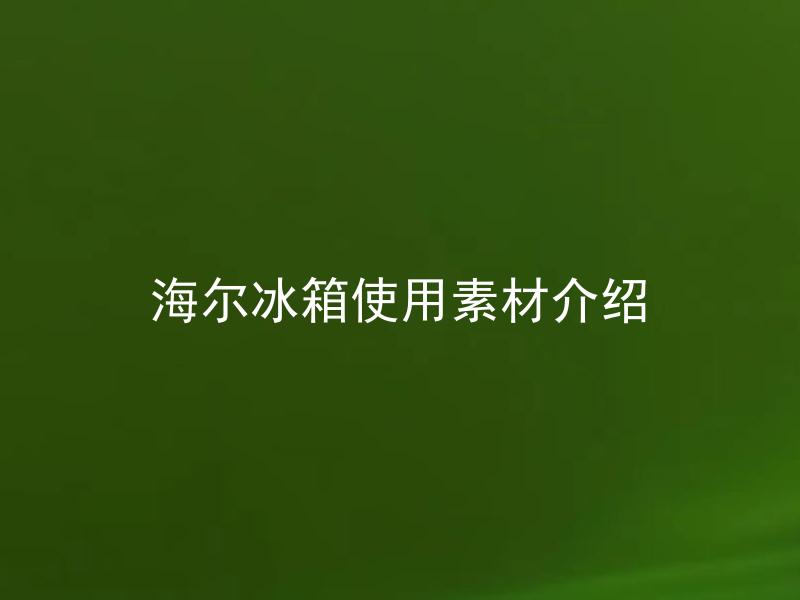 海尔冰箱使用素材介绍 海尔冰箱有哪些常用素材，使用各有何优缺点？