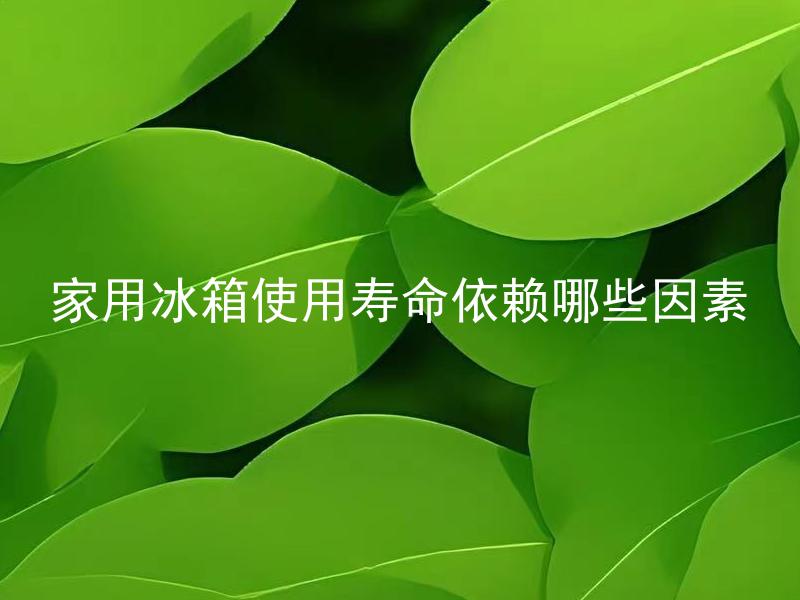 家用冰箱使用寿命依赖哪些因素 如何延长家用冰箱的使用寿命？