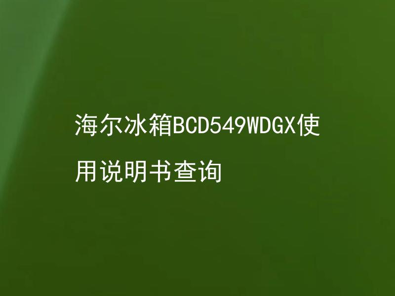 海尔冰箱BCD549WDGX使用说明书查询 海尔冰箱BCD549WDGX如何正确使用和保养？