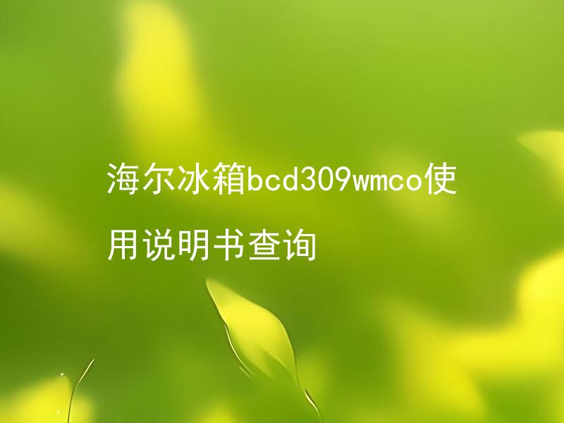 海尔冰箱bcd309wmco使用说明书查询 海尔冰箱bcd309wmco使用说明书如何下载？