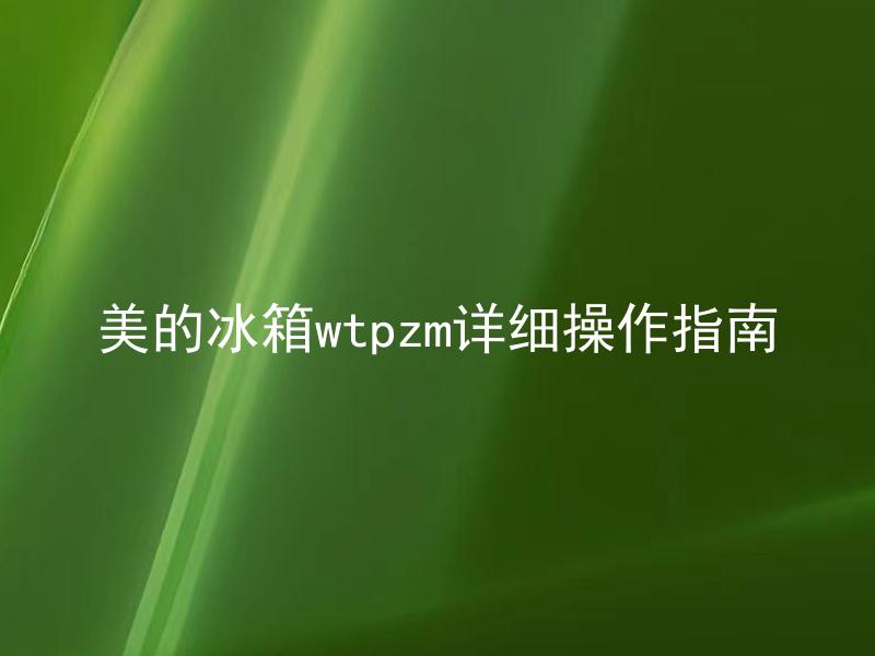 美的冰箱wtpzm详细操作指南 美的冰箱wtpzm对初学者来说容易操作吗？