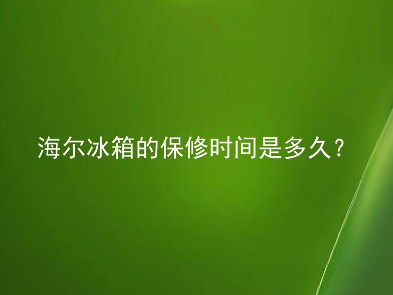 海尔冰箱的保修时间是多久？ 海尔冰箱维修需要自费吗？