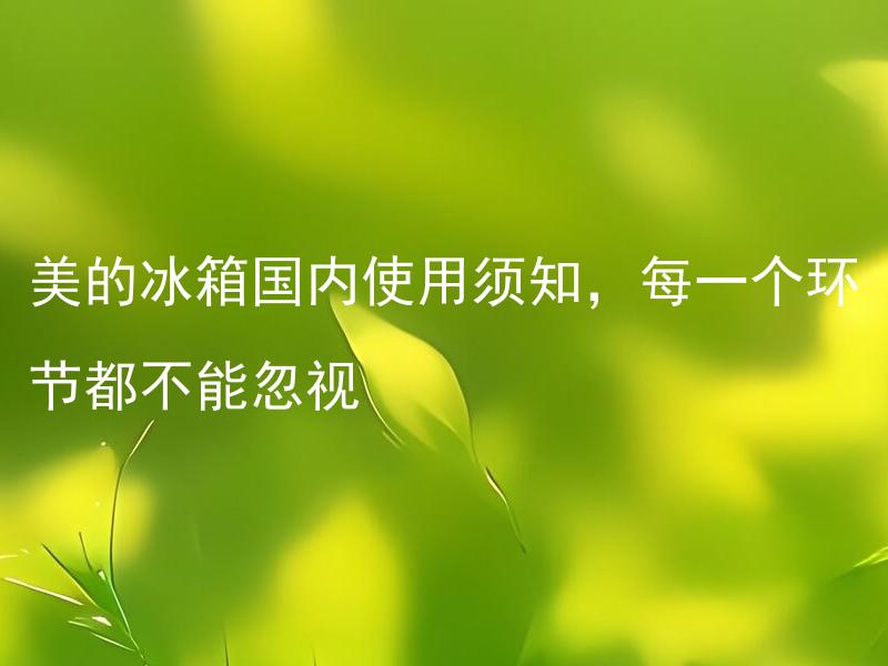 美的冰箱国内使用须知，每一个环节都不能忽视 美的冰箱国内售后服务如何？