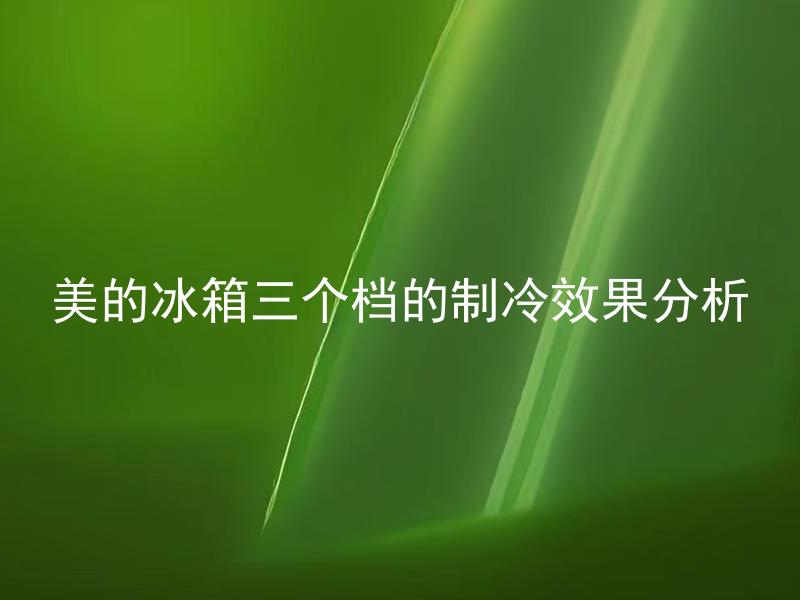 美的冰箱三个档的制冷效果分析 美的冰箱三个档位该如何选择？