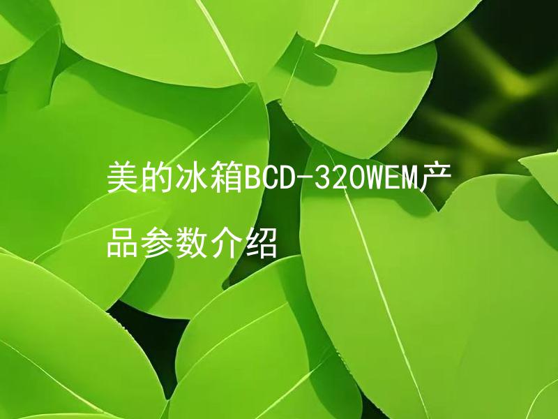 美的冰箱BCD-320WEM产品参数介绍