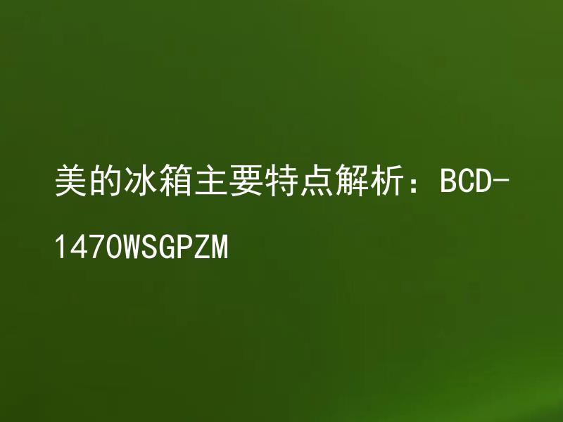 美的冰箱主要特点解析：BCD-1470WSGPZM 美的冰箱BCD-1470WSGPZM能耗情况如何？