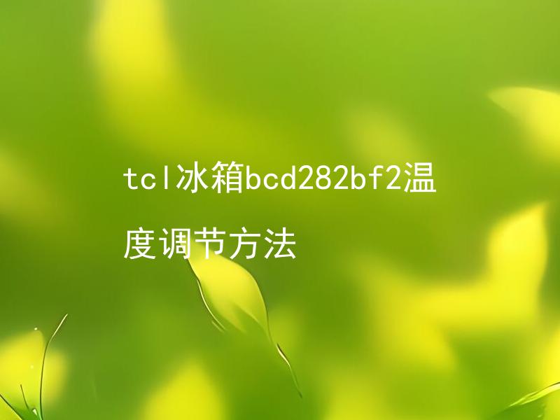 tcl冰箱bcd282bf2温度调节方法 tcl冰箱bcd282bf2如何正确调整温度？