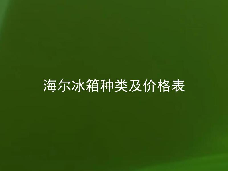 海尔冰箱种类及价格表 海尔冰箱有哪些型号可供选择？