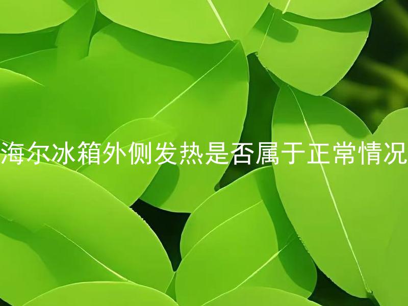 海尔冰箱外侧发热是否属于正常情况 海尔冰箱外侧异常发热时应该如何处理？
