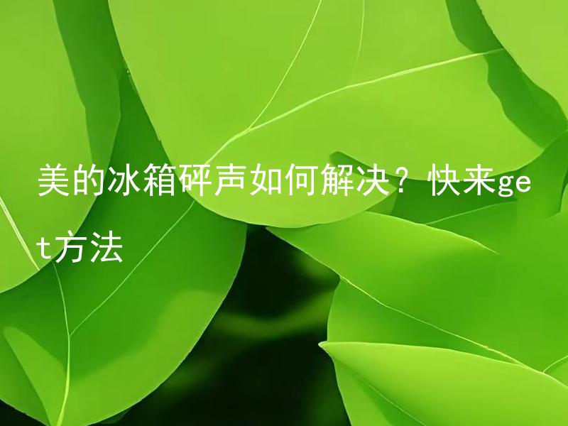 美的冰箱砰声如何解决？快来get方法 美的冰箱砰声如何消除？