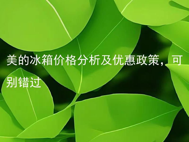 美的冰箱价格分析及优惠政策，可别错过 美的冰箱有哪些性价比高的产品？