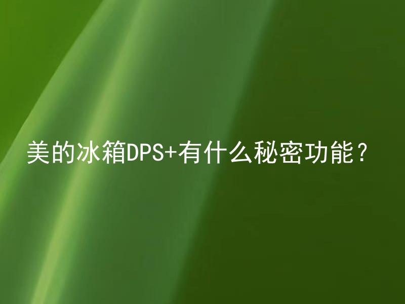 美的冰箱DPS+有什么秘密功能？ 美的冰箱DPS+隐藏了哪些实用功能？
