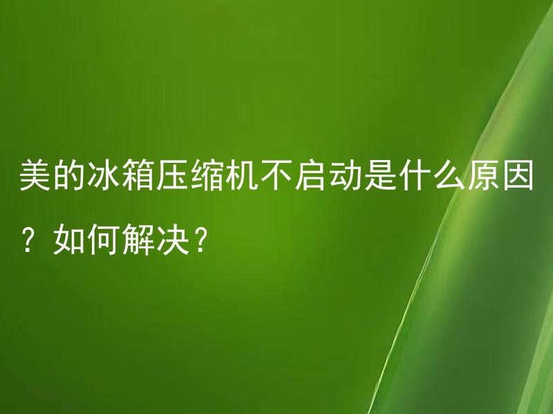 美的冰箱压缩机不启动是什么原因？如何解决？ 美的冰箱压缩机不启动是否需要维修？如何判断和自行处理？
