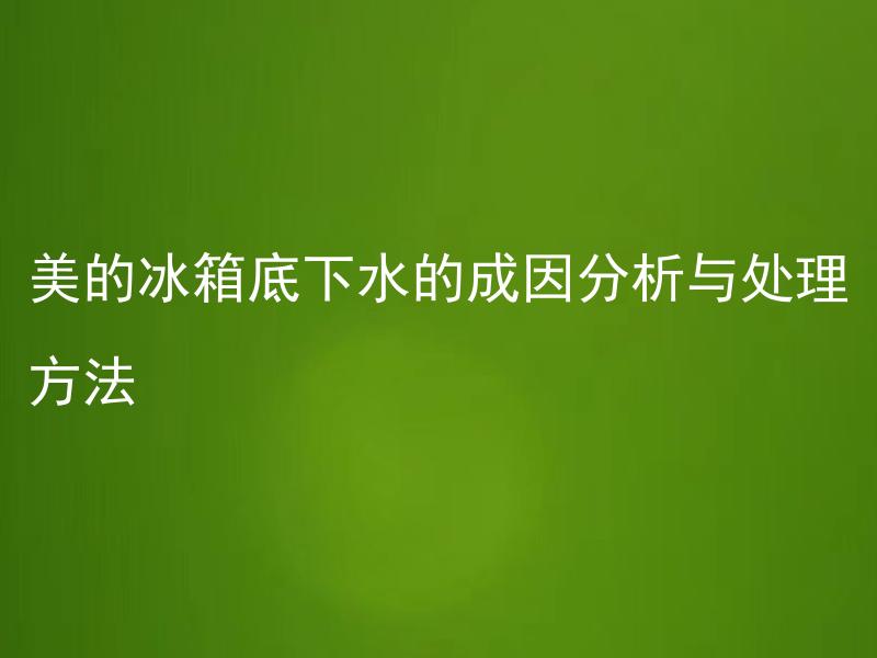 美的冰箱底下水的成因分析与处理方法 美的冰箱底部水的成因是什么？应该如何处理？