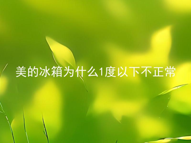 美的冰箱为什么1度以下不正常 美的冰箱什么情况下会显示一度以下不正常？