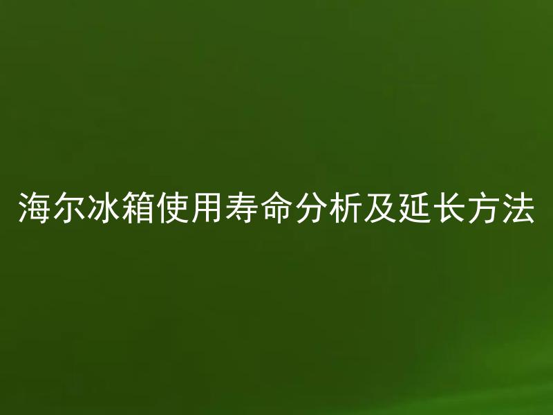 海尔冰箱使用寿命分析及延长方法 如何正确延长海尔冰箱的使用寿命？