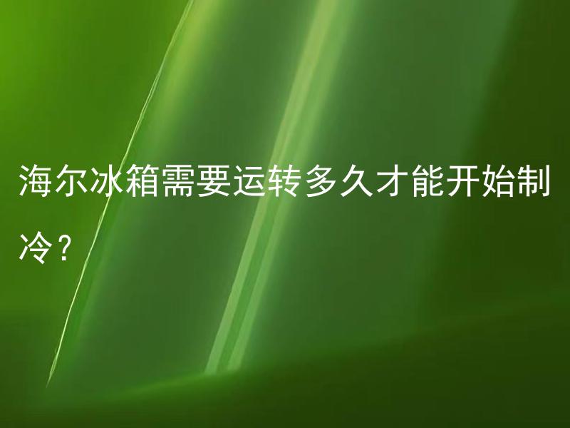 海尔冰箱需要运转多久才能开始制冷？ 海尔冰箱制冷时间需要更长吗？