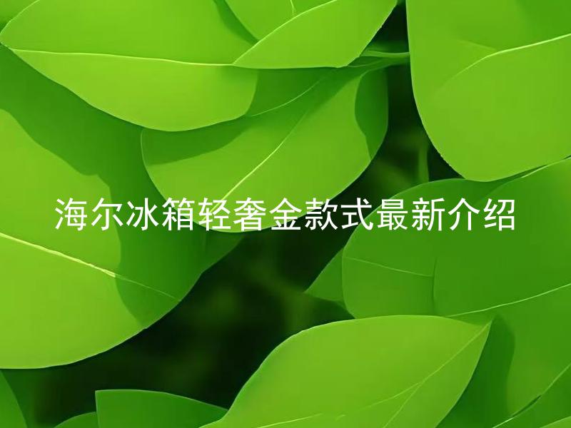 海尔冰箱轻奢金款式最新介绍 海尔冰箱轻奢金款式有哪些区别？