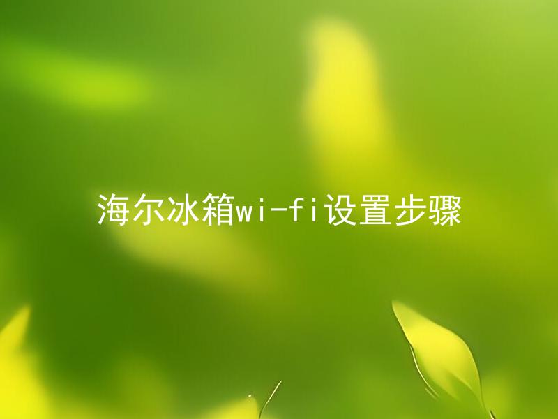 海尔冰箱wi-fi设置步骤 海尔冰箱wi-fi连接有什么注意事项？