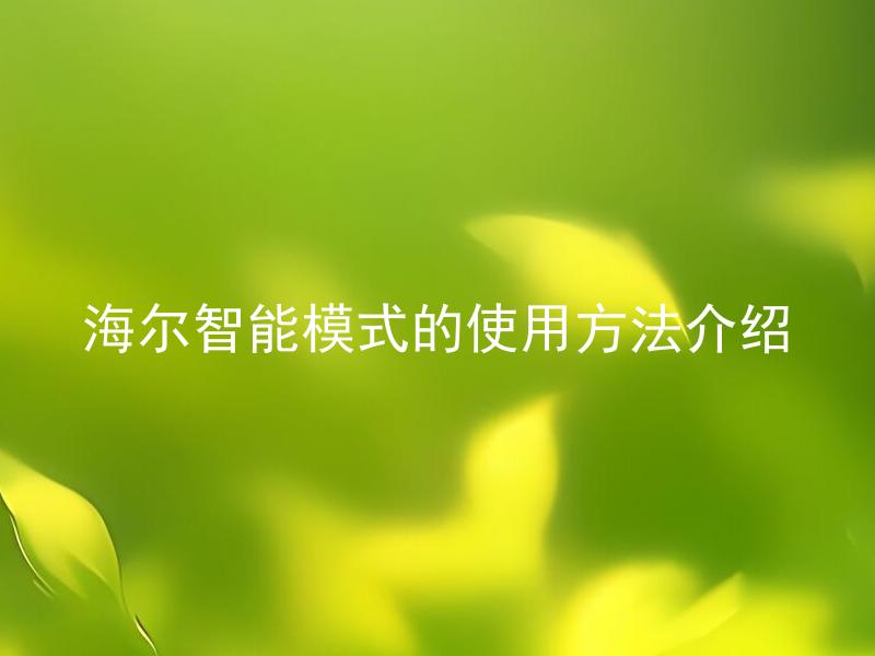 海尔智能模式的使用方法介绍 海尔智能模式与普通模式有何区别？
