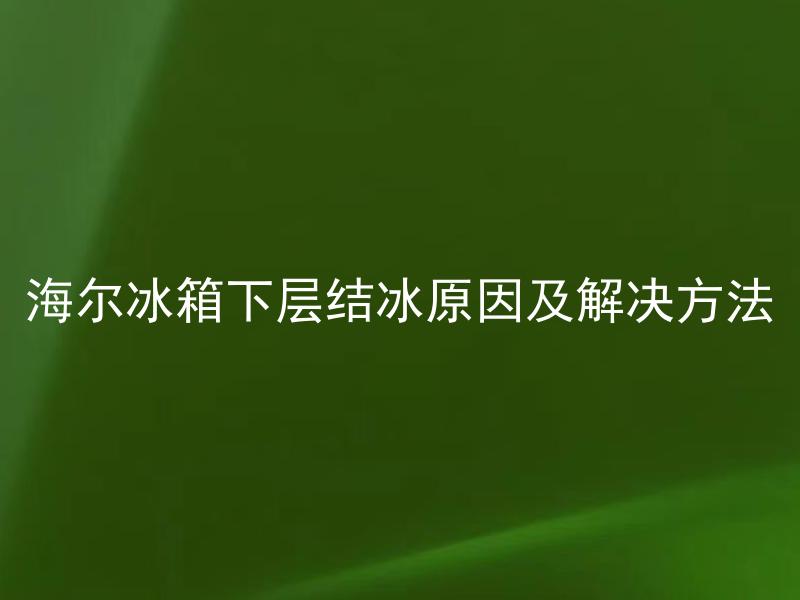 海尔冰箱下层结冰原因及解决方法 海尔冰箱下层结冰是否与温度设置有关？