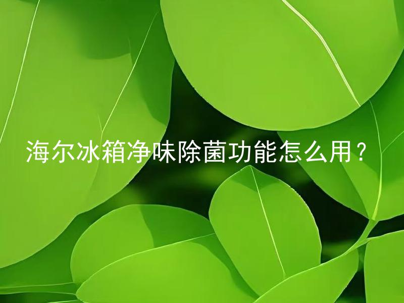 海尔冰箱净味除菌功能怎么用？ 海尔冰箱净味除菌功能有什么注意事项？