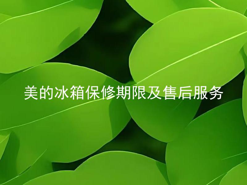 美的冰箱保修期限及售后服务 美的冰箱保修期限是多久？售后服务包括哪些内容？