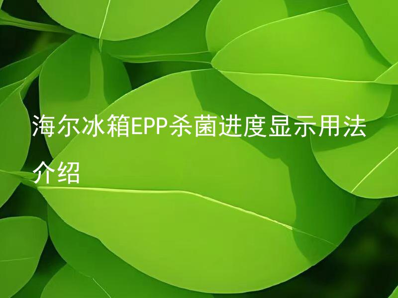 海尔冰箱EPP杀菌进度显示用法介绍 什么是海尔冰箱EPP杀菌技术？如何使用并查看杀菌进度显示？