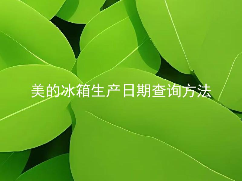 美的冰箱生产日期查询方法 美的冰箱保修期是多久？