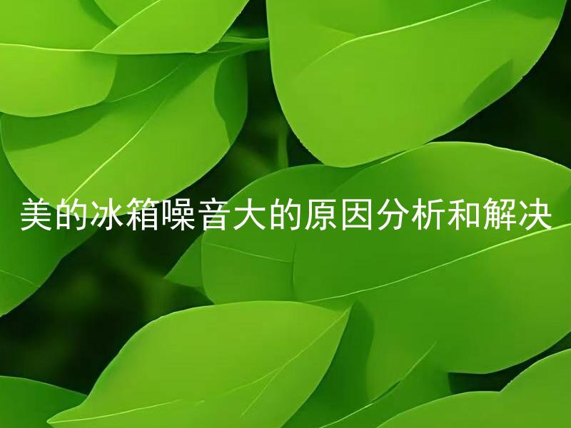 美的冰箱噪音大的原因分析和解决 如何减少美的冰箱噪音？