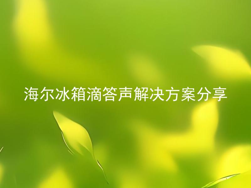 海尔冰箱滴答声解决方案分享 海尔冰箱滴答声是怎么回事？