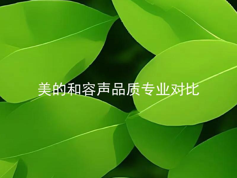 美的和容声品质专业对比 美的和容声哪个品质更优？