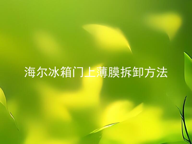 海尔冰箱门上薄膜拆卸方法 海尔冰箱门上薄膜拆卸会损坏保修吗？