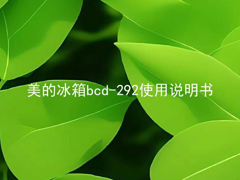 美的冰箱bcd-292使用说明书 美的冰箱bcd-292如何正确使用和维护？