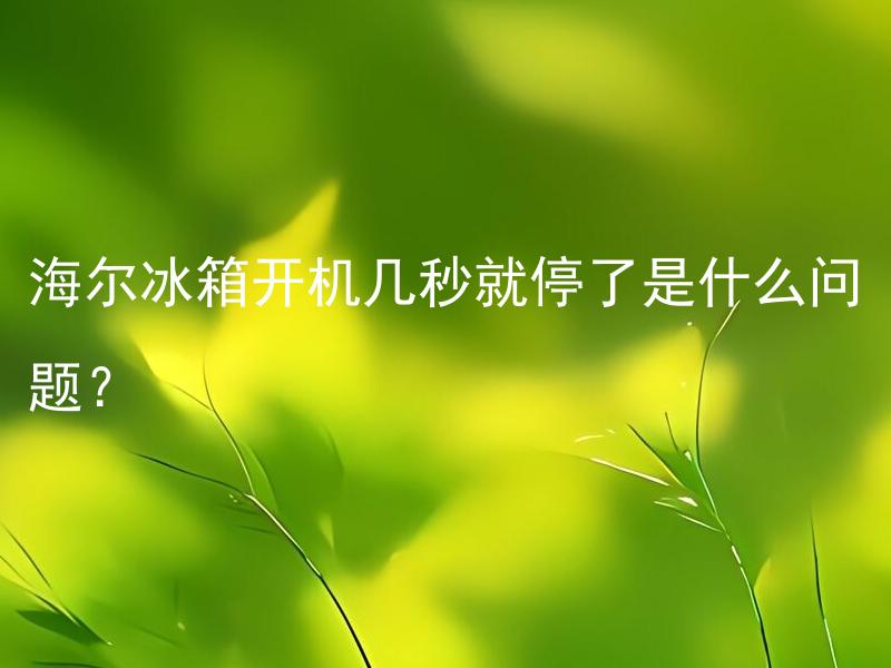 海尔冰箱开机几秒就停了是什么问题？ 海尔冰箱开机几秒就停了，是否存在通用的解决方案？