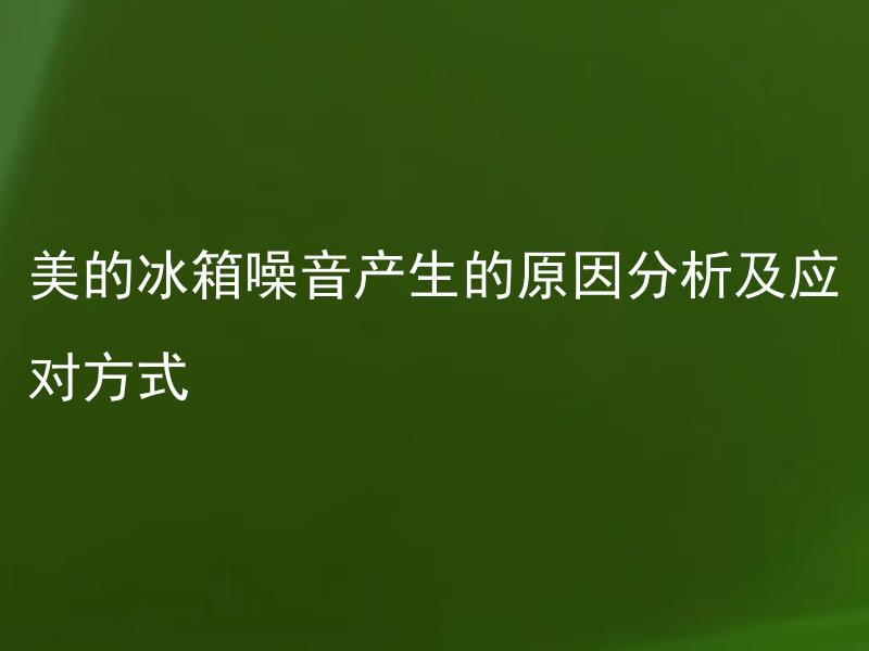 美的冰箱噪音产生的原因分析及应对方式