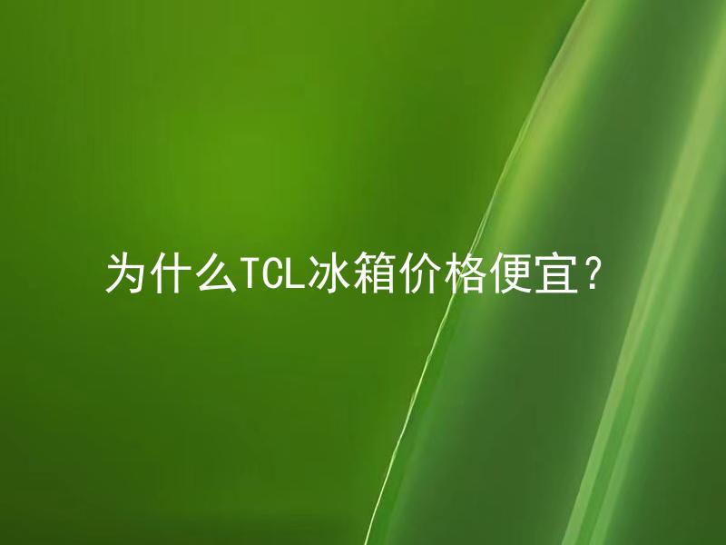 为什么TCL冰箱价格便宜？ TCL冰箱性能和品质怎么样？