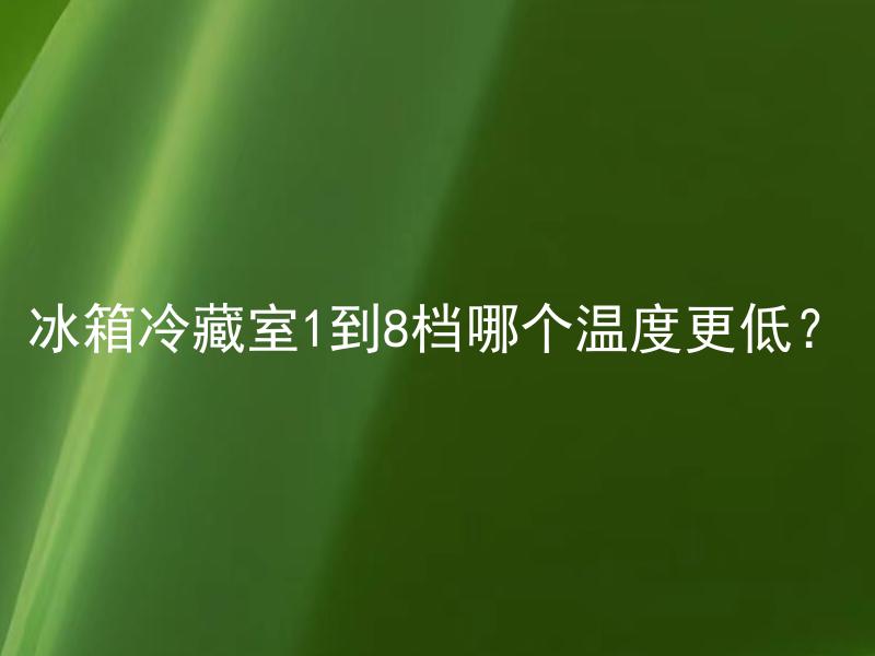 冰箱冷藏室1到8档哪个温度更低？ 冰箱冷藏室1到8档对应的温度是否相同？