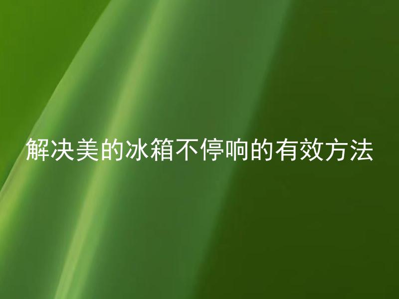解决美的冰箱不停响的有效方法 美的冰箱的噪音会对健康造成影响吗？