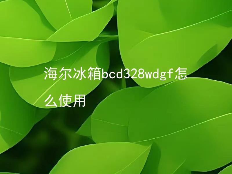海尔冰箱bcd328wdgf怎么使用 海尔冰箱BCD328WDGF如何设置温度？