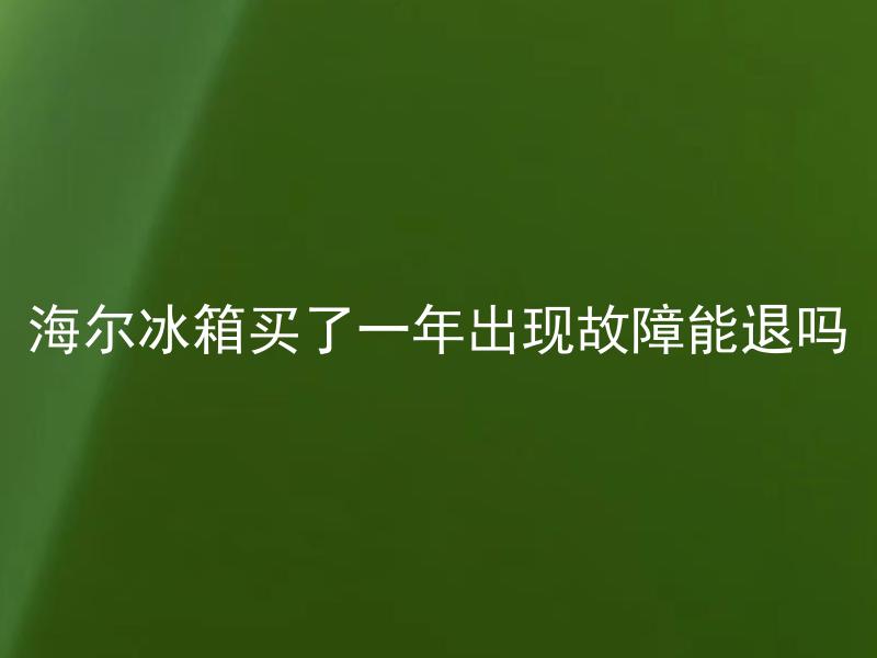 海尔冰箱买了一年出现故障能退吗 海尔冰箱退货政策是怎样的？