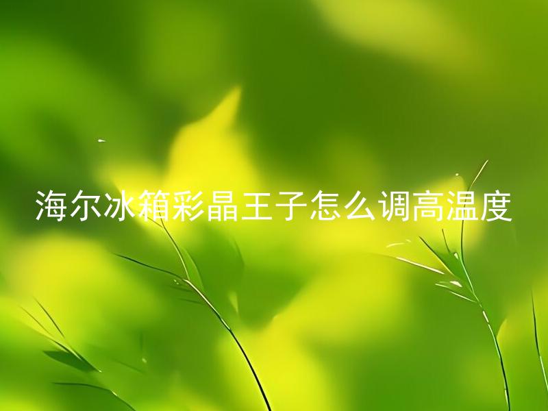 海尔冰箱彩晶王子怎么调高温度 海尔冰箱彩晶王子的最高温度是多少？