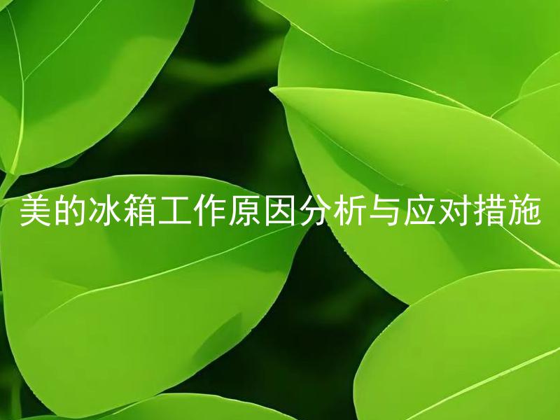 美的冰箱工作原因分析与应对措施 美的冰箱如何判断出现故障的工作原因？如何采取针对性措施进行修理？