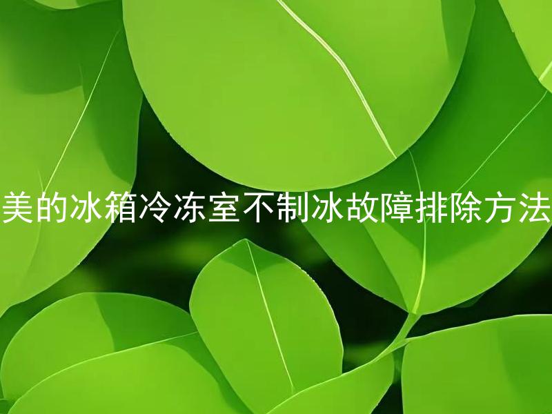 美的冰箱冷冻室不制冰故障排除方法 美的冰箱冷冻室不制冰可能是哪些原因引起的？
