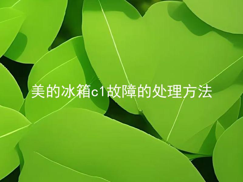 美的冰箱c1故障的处理方法 美的冰箱c1故障该如何自行修复？