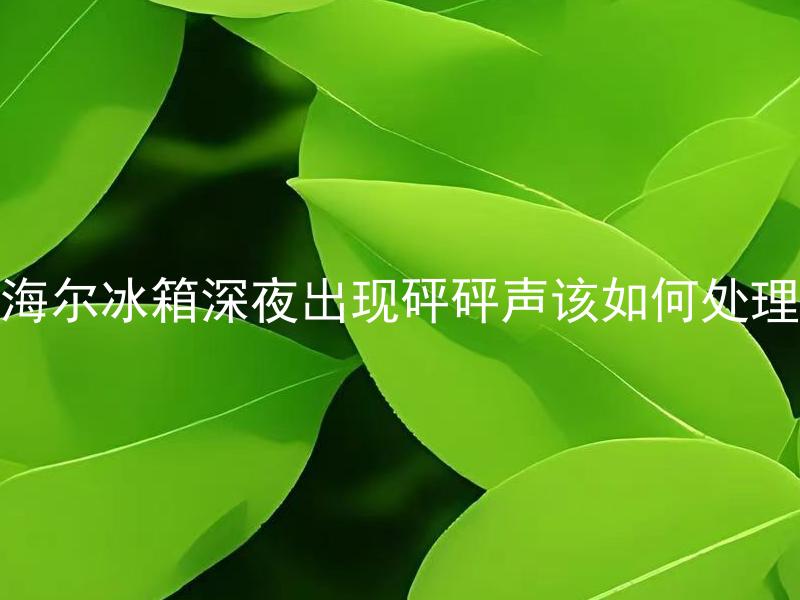海尔冰箱深夜出现砰砰声该如何处理 海尔冰箱深夜出现砰砰声是什么原因引起的？