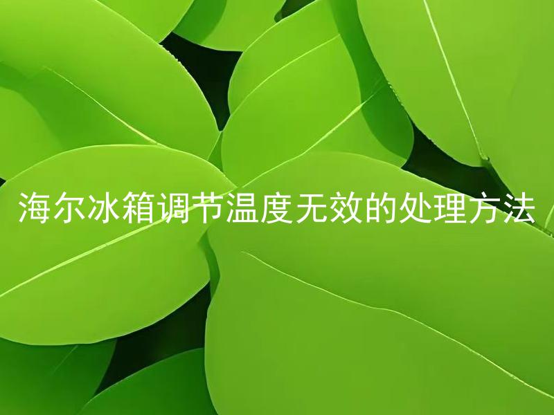 海尔冰箱调节温度无效的处理方法 海尔冰箱什么情况下调节温度无效，应该如何处理？